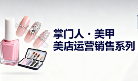 掌门人·美甲店运营销售系列跨境课程-外贸教程-精品网课-电商运营课库课堂