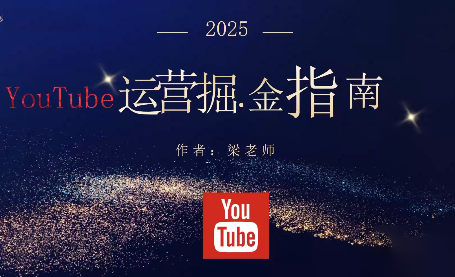 梁老师·2025YouTuBe运营掘金指南跨境课程-外贸教程-精品网课-电商运营课库课堂