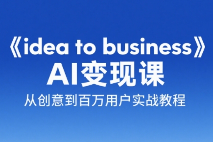 2025-2026刘小排老师·《idea to business》AI变成变现课跨境课程-外贸教程-精品网课-电商运营课库课堂